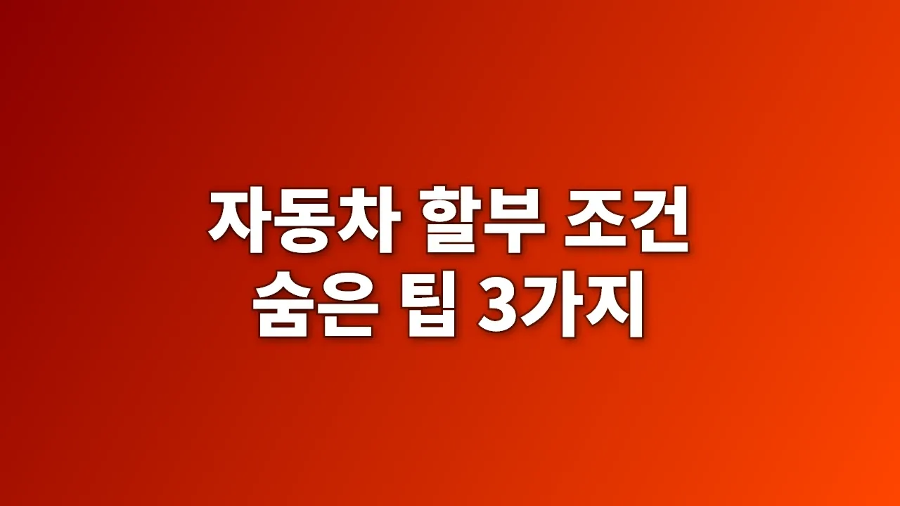 자동차 할부 조건 숨은 팁 3가지